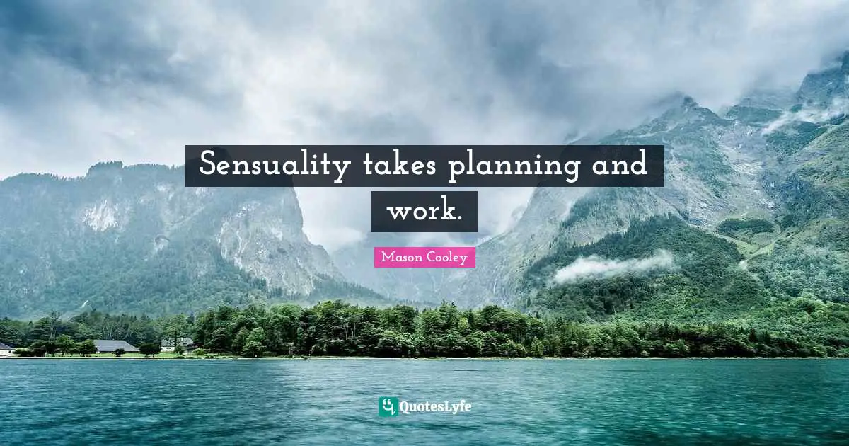 Sensuality takes planning and work.