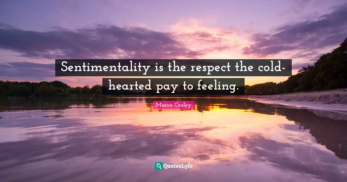 Sentimentality is the respect the cold-hearted pay to feeling.