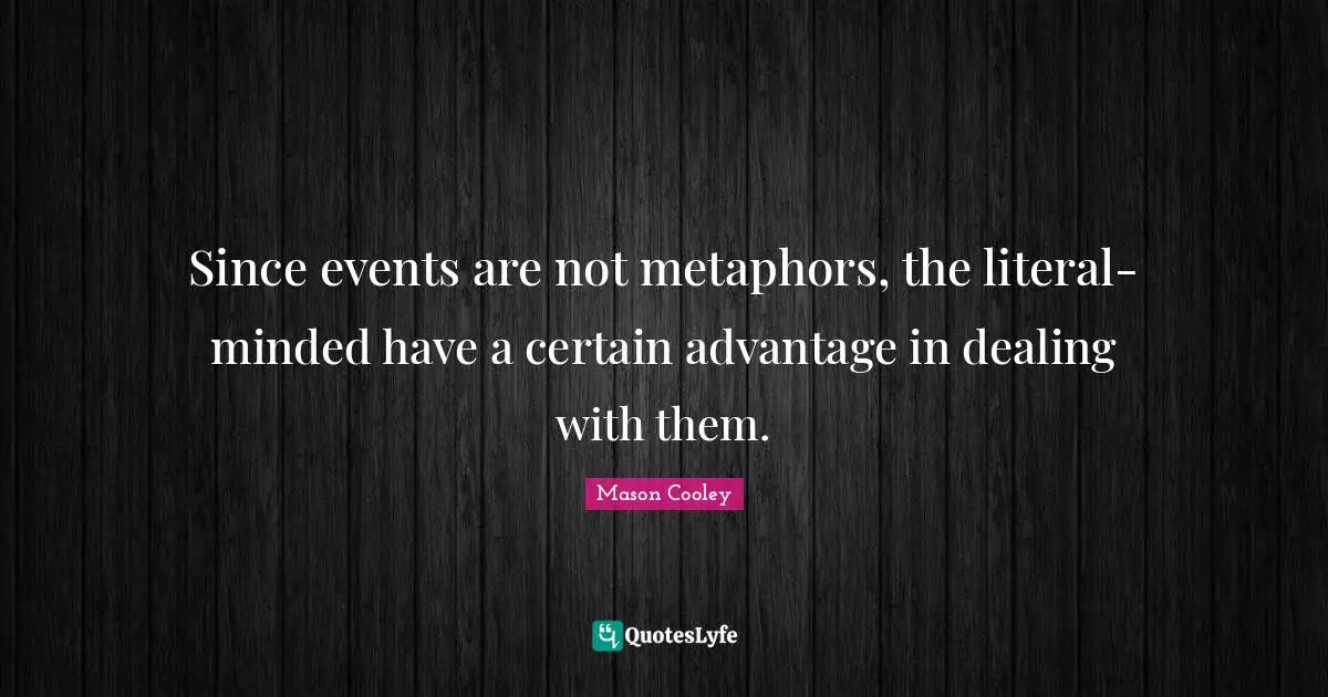 Since events are not metaphors, the literal-minded have a certain advantage in dealing with them.