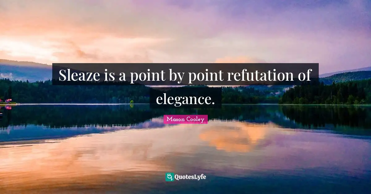 Sleazes Quotes: "Sleaze is a point by point refutation of elegance."