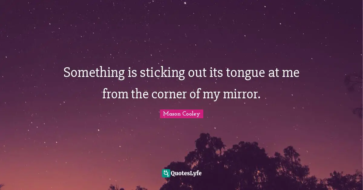 Something is sticking out its tongue at me from the corner of my mirror.