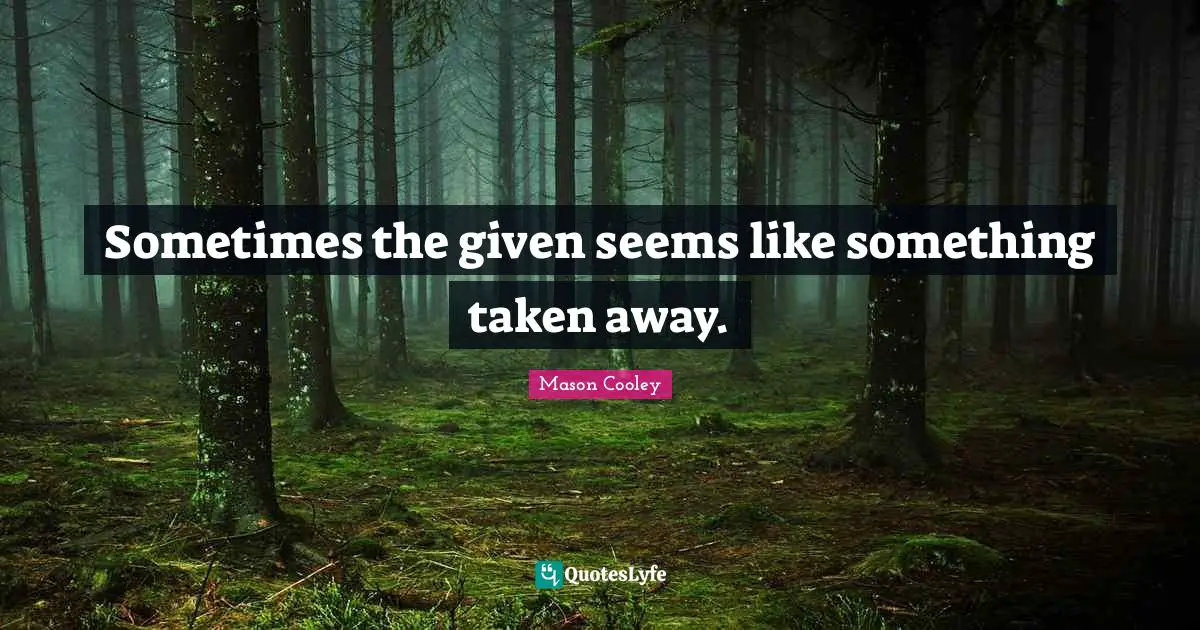 Sometimes the given seems like something taken away.