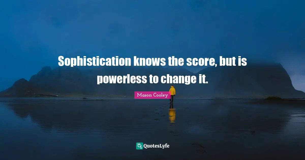 Sophistication knows the score, but is powerless to change it.
