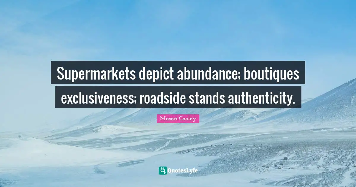 Supermarkets depict abundance; boutiques exclusiveness; roadside stands authenticity.