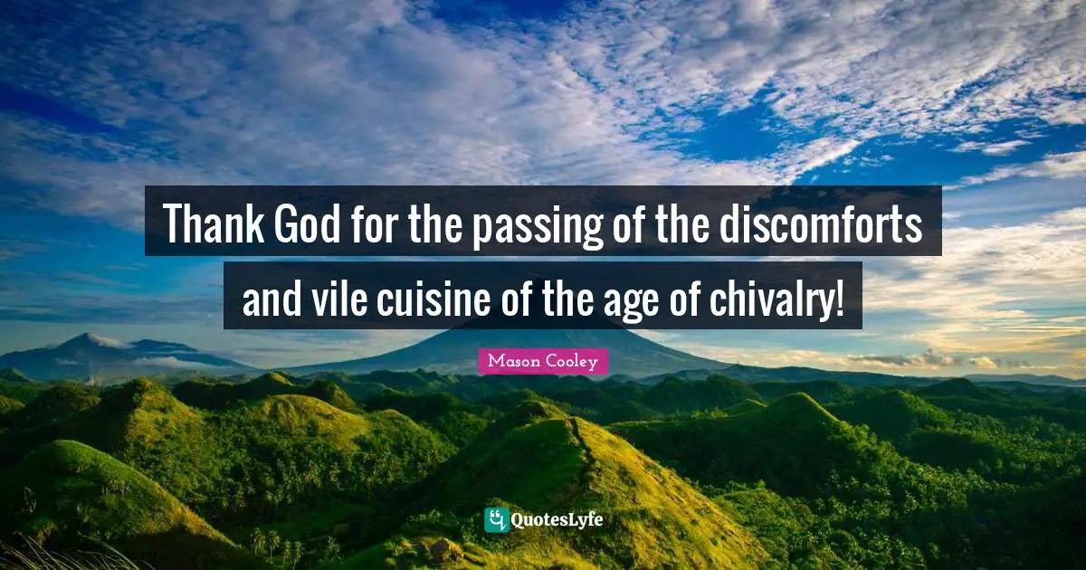Chivalry Quotes: "Thank God for the passing of the discomforts and vile cuisine of the age of chivalry!"