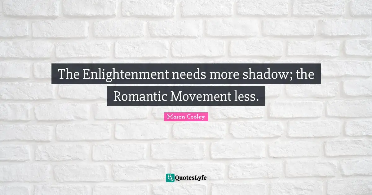 The Enlightenment needs more shadow; the Romantic Movement less.