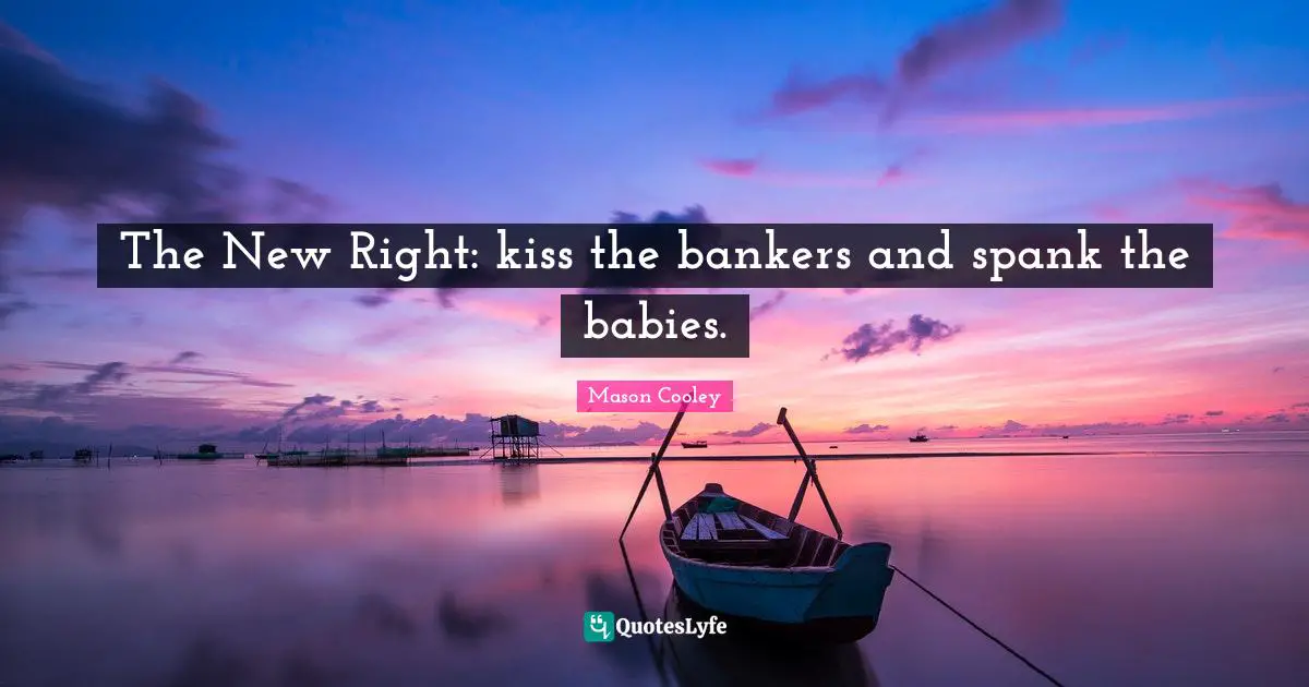 The New Right: kiss the bankers and spank the babies.