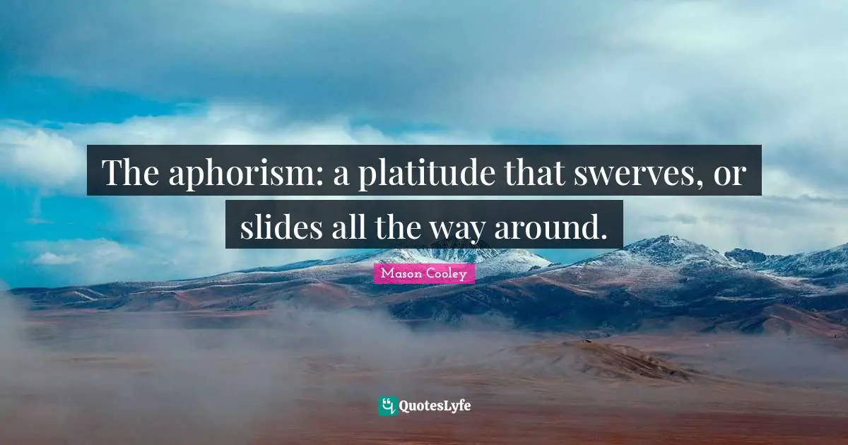 Slides Quotes: "The aphorism: a platitude that swerves, or slides all the way around."