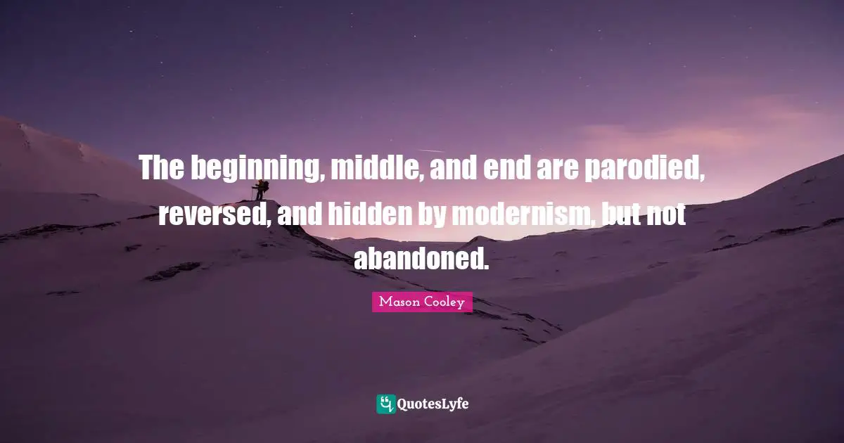Beginning Middle And End Quotes: "The beginning, middle, and end are parodied, reversed, and hidden by modernism, but not abandoned."