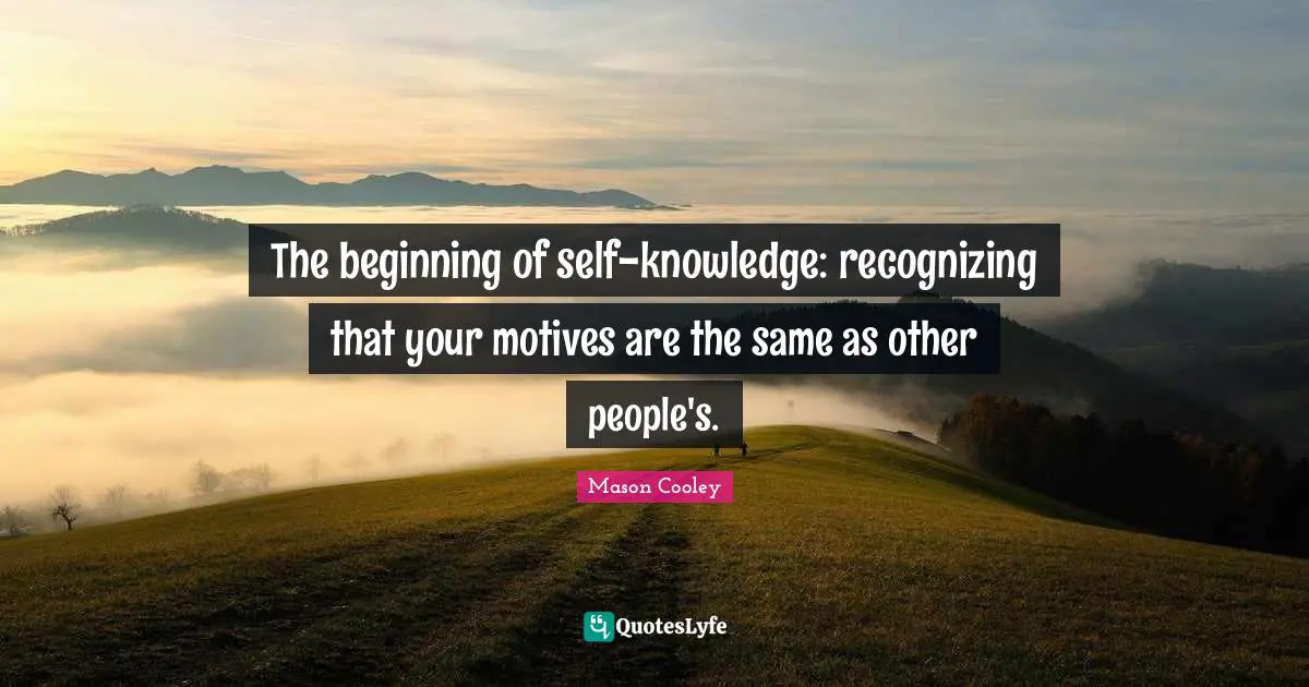 Recognizing Quotes: "The beginning of self-knowledge: recognizing that your motives are the same as other people's."