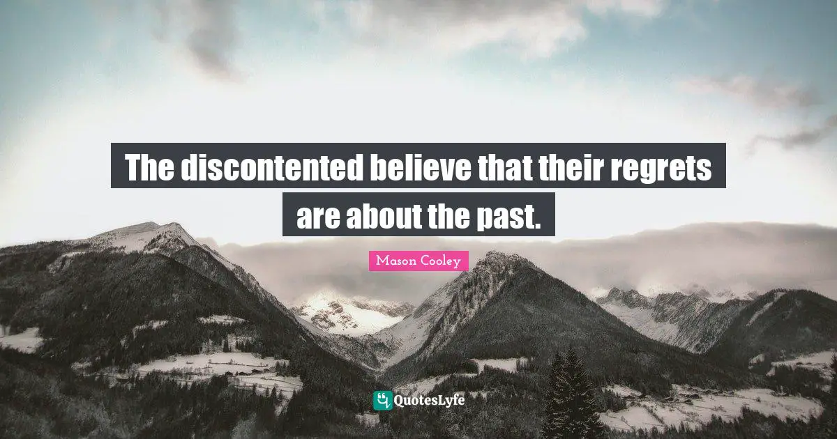 The discontented believe that their regrets are about the past.