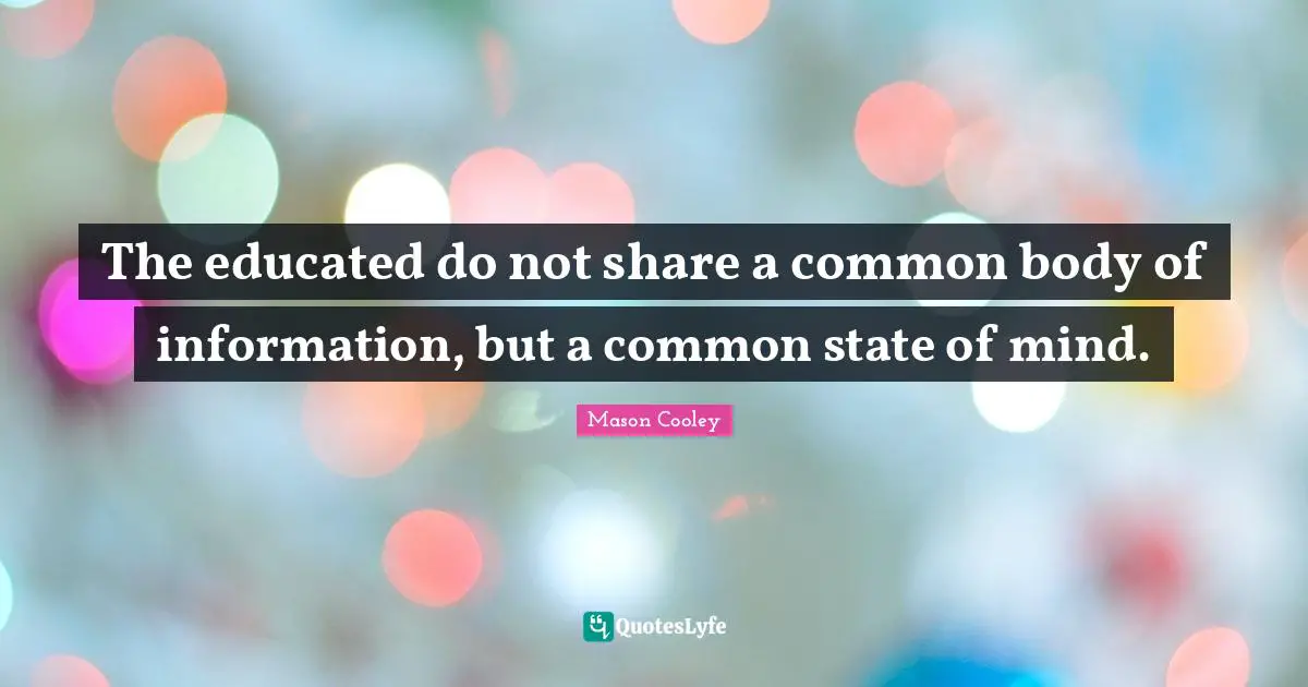 The educated do not share a common body of information, but a common state of mind.