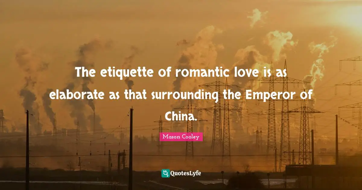 The etiquette of romantic love is as elaborate as that surrounding the Emperor of China.