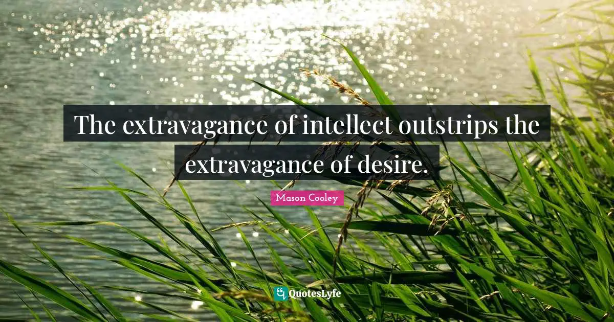The extravagance of intellect outstrips the extravagance of desire.