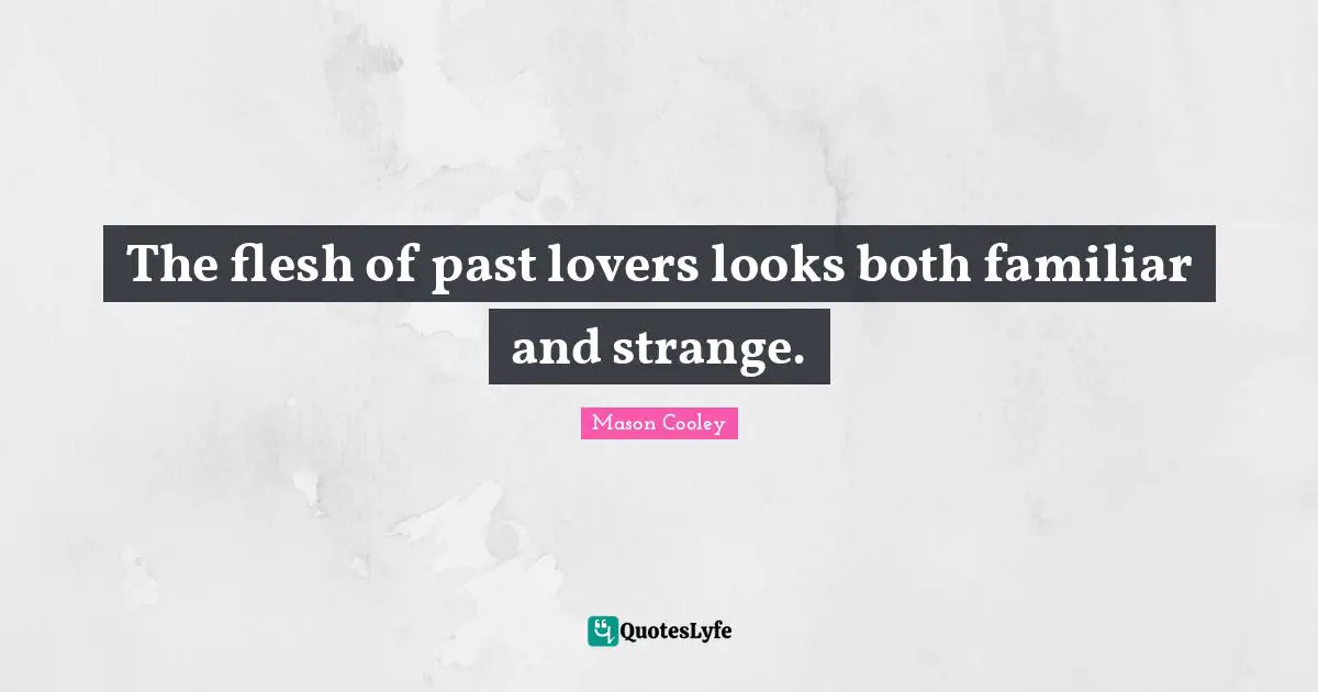 The flesh of past lovers looks both familiar and strange.