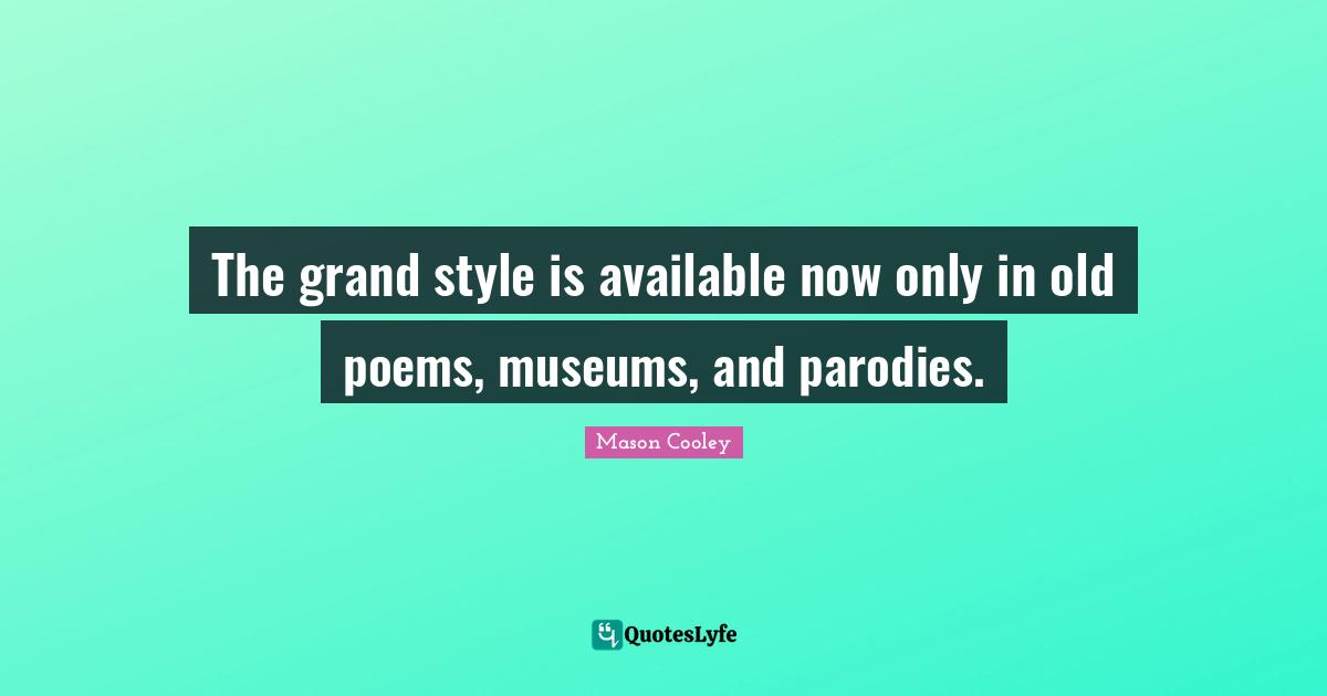 The grand style is available now only in old poems, museums, and parodies.