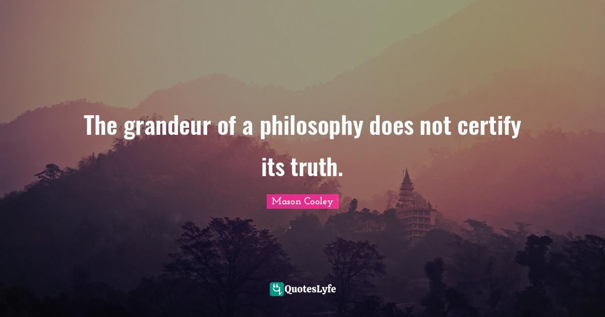 The grandeur of a philosophy does not certify its truth.