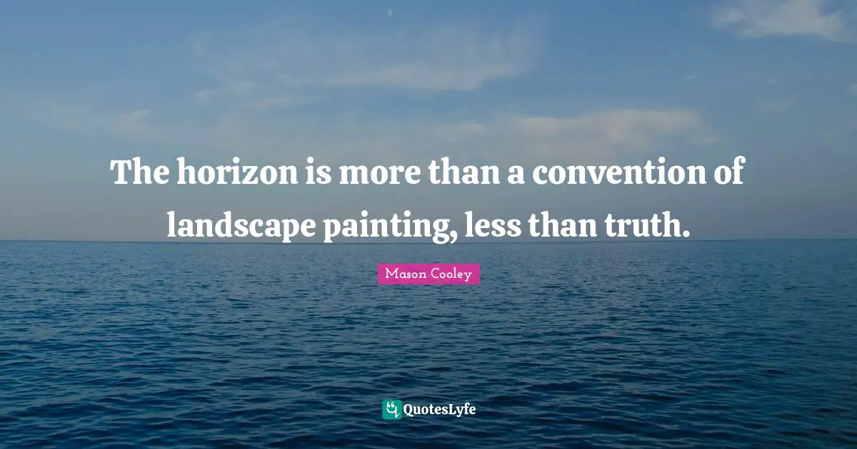 The horizon is more than a convention of landscape painting, less than truth.