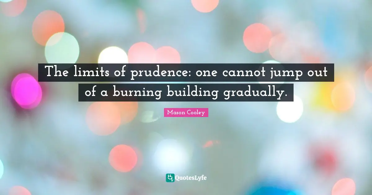 The limits of prudence: one cannot jump out of a burning building gradually.