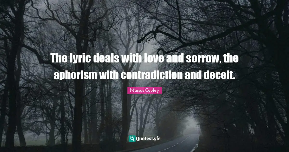 The lyric deals with love and sorrow, the aphorism with contradiction and deceit.