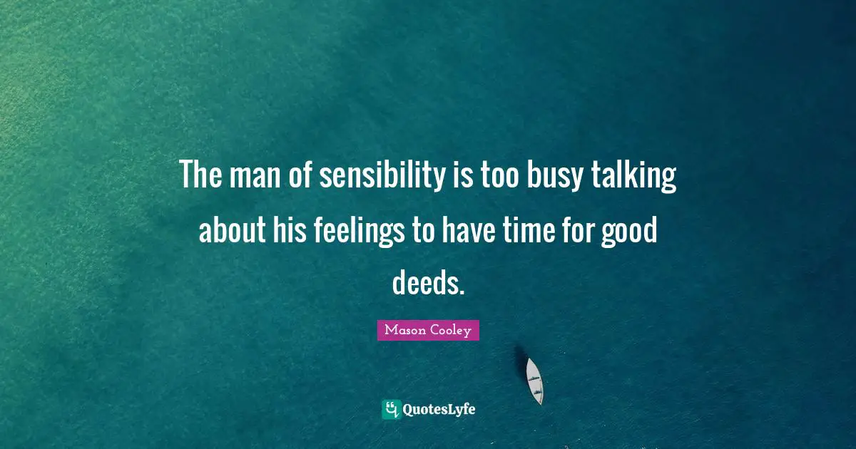 Good Deeds Quotes: "The man of sensibility is too busy talking about his feelings to have time for good deeds."
