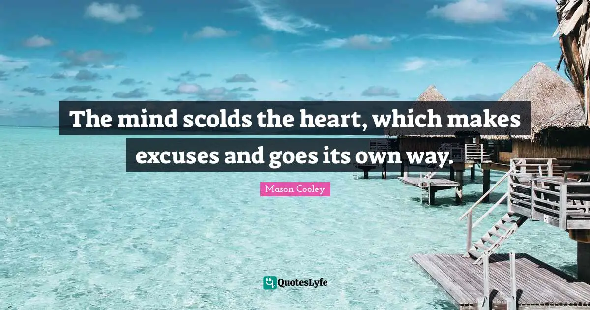 The mind scolds the heart, which makes excuses and goes its own way.