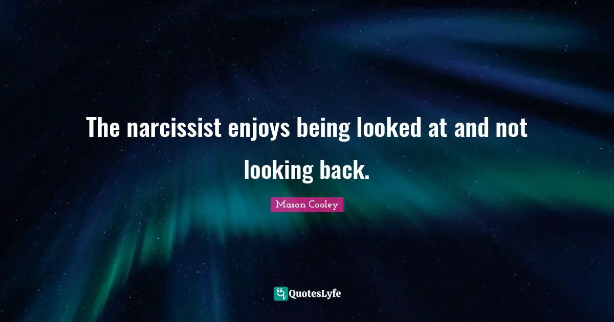 The narcissist enjoys being looked at and not looking back.