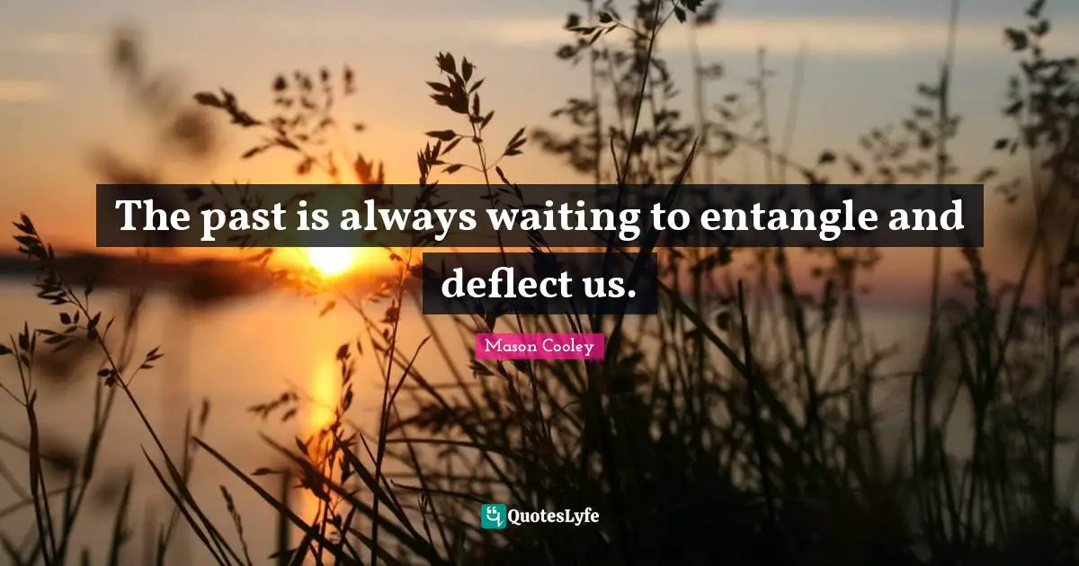 The past is always waiting to entangle and deflect us.