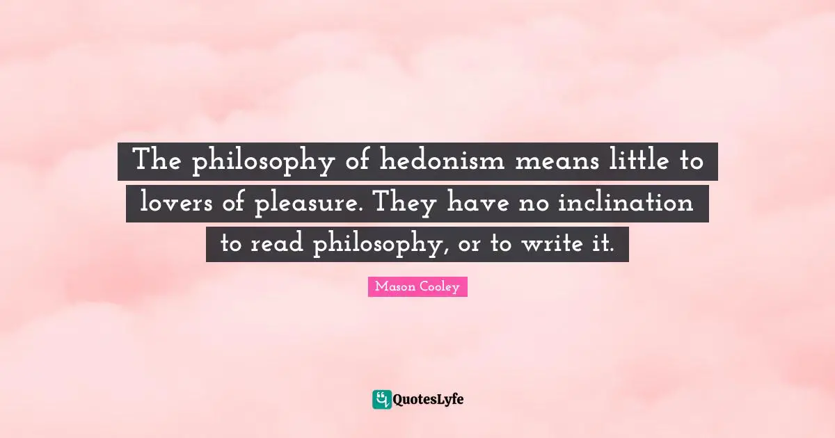 Inclination Quotes: "The philosophy of hedonism means little to lovers of pleasure. They have no inclination to read philosophy, or to write it."