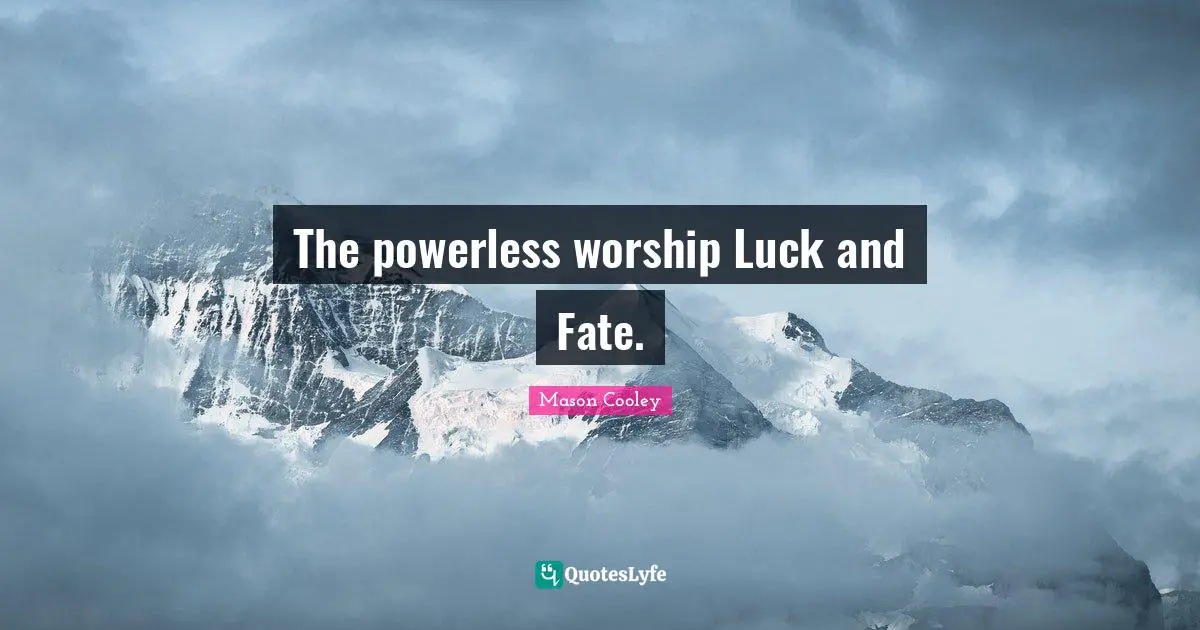 The powerless worship Luck and Fate.