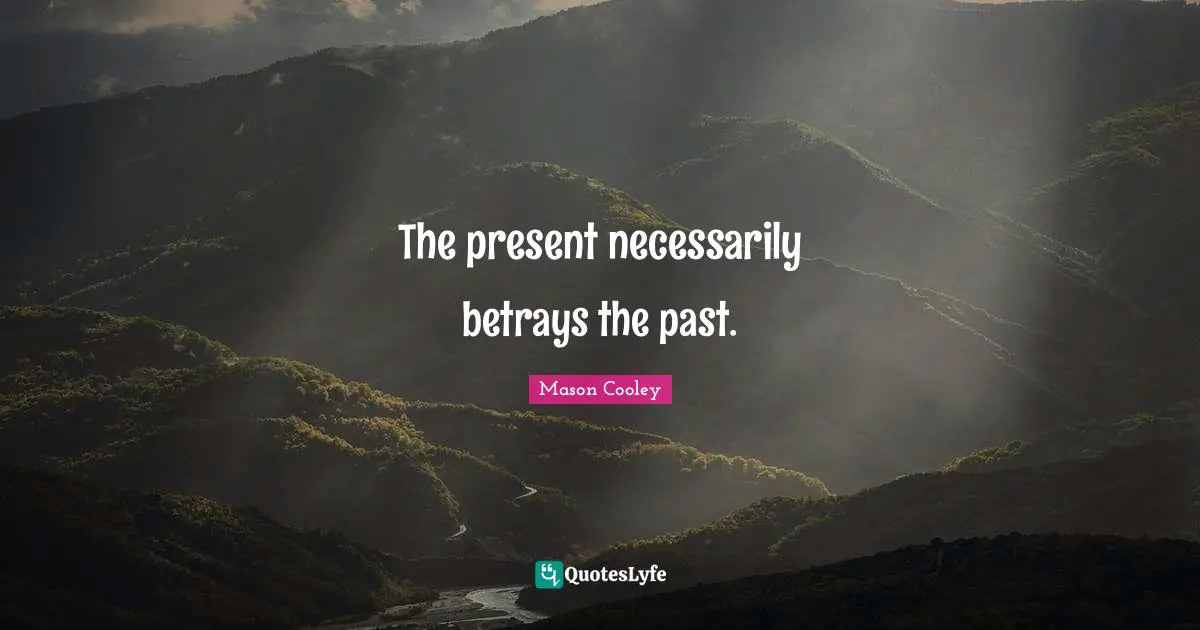 The present necessarily betrays the past.