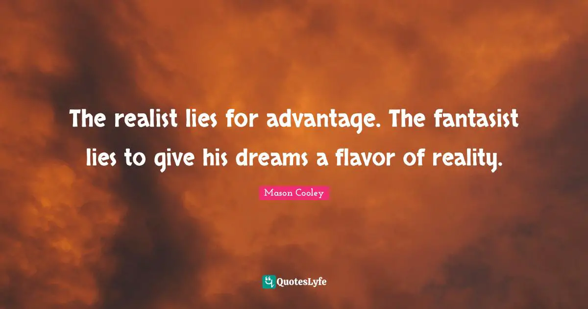 The realist lies for advantage. The fantasist lies to give his dreams a flavor of reality.