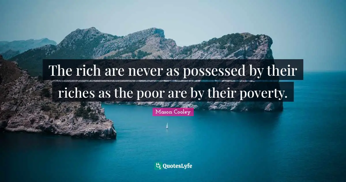 The rich are never as possessed by their riches as the poor are by their poverty.