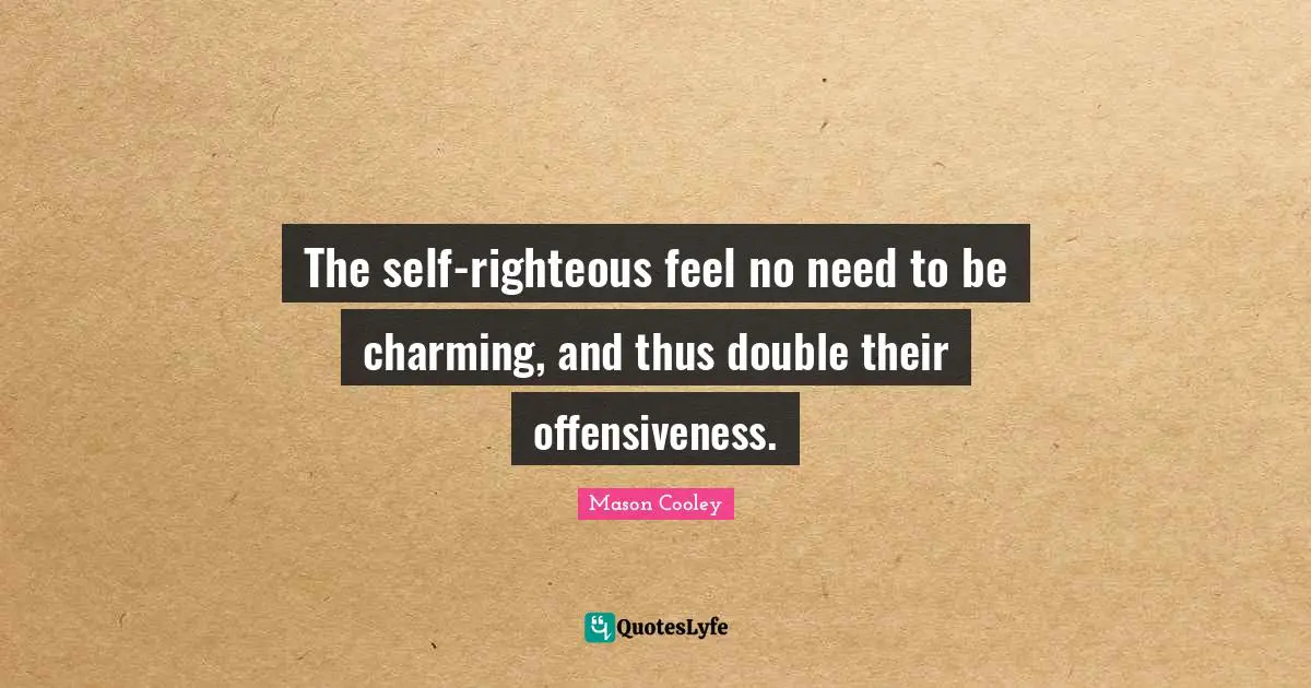 The self-righteous feel no need to be charming, and thus double their offensiveness.