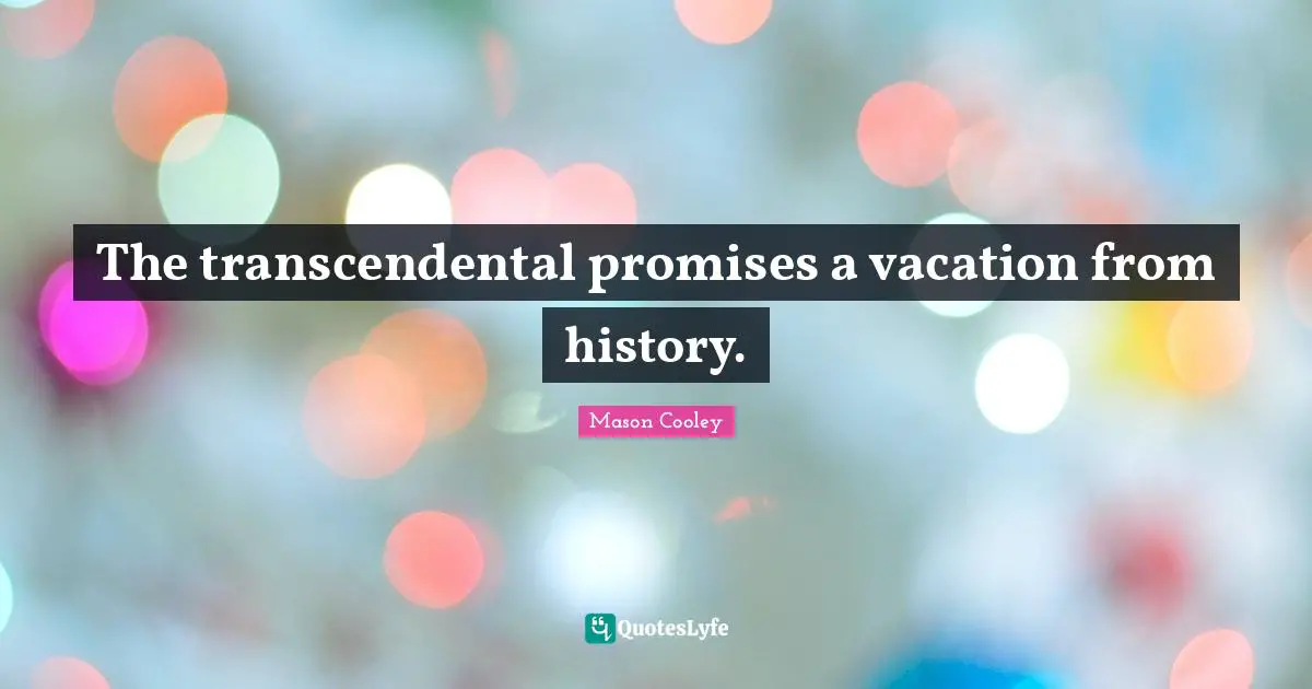The transcendental promises a vacation from history.