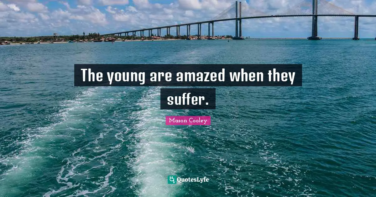 The young are amazed when they suffer.
