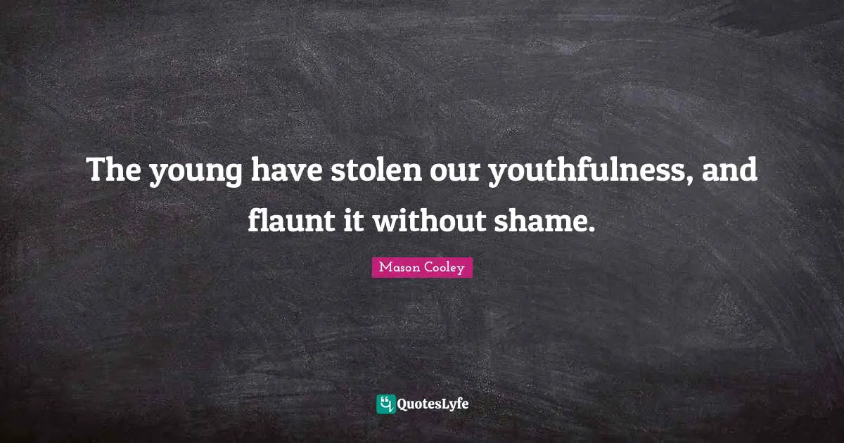 The young have stolen our youthfulness, and flaunt it without shame.