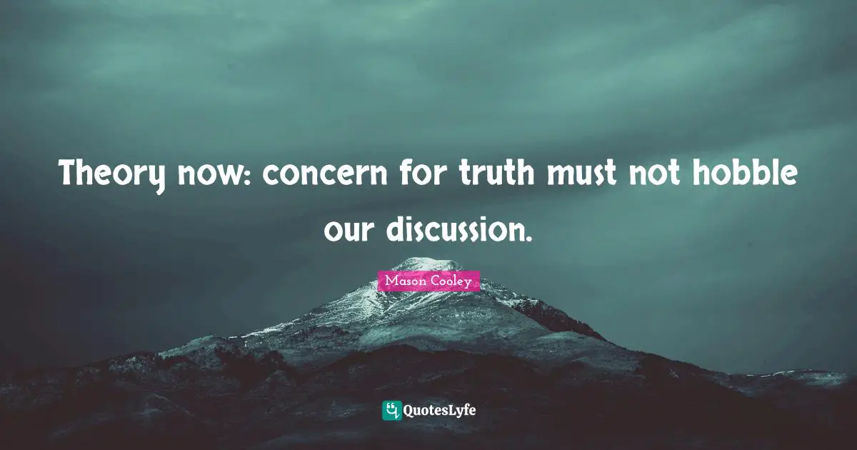 Theory now: concern for truth must not hobble our discussion.