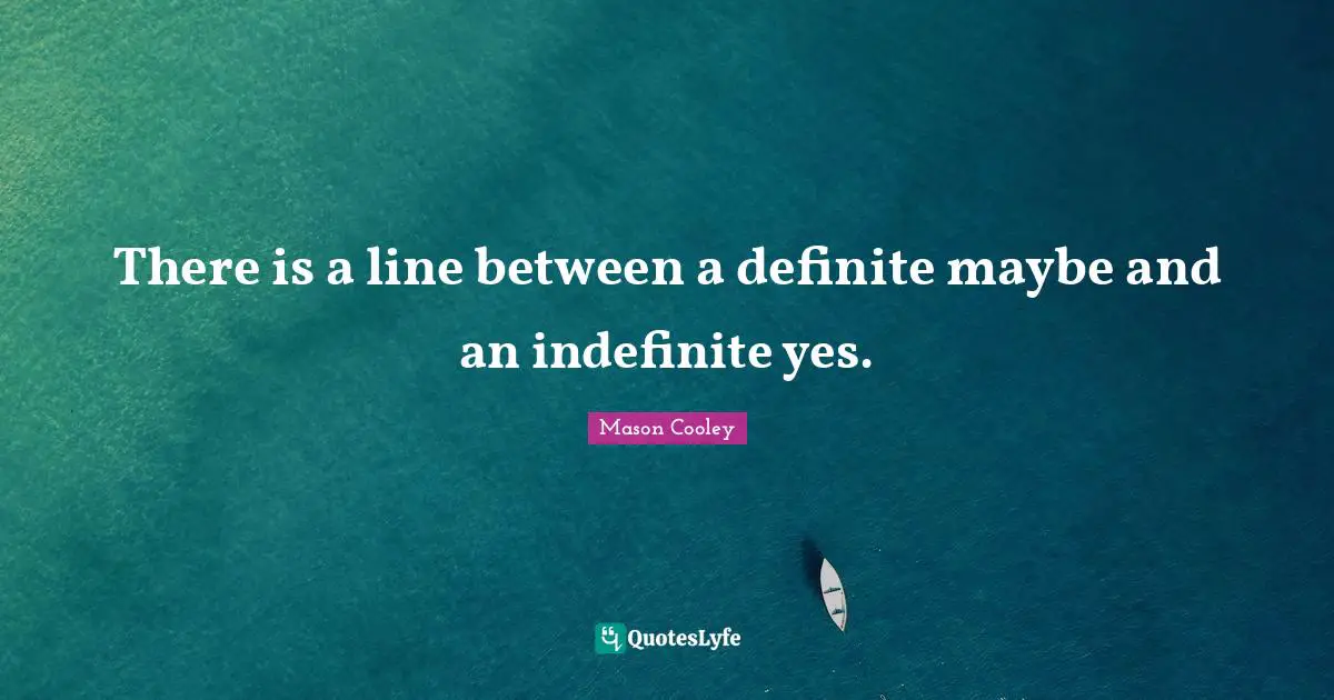 There is a line between a definite maybe and an indefinite yes.