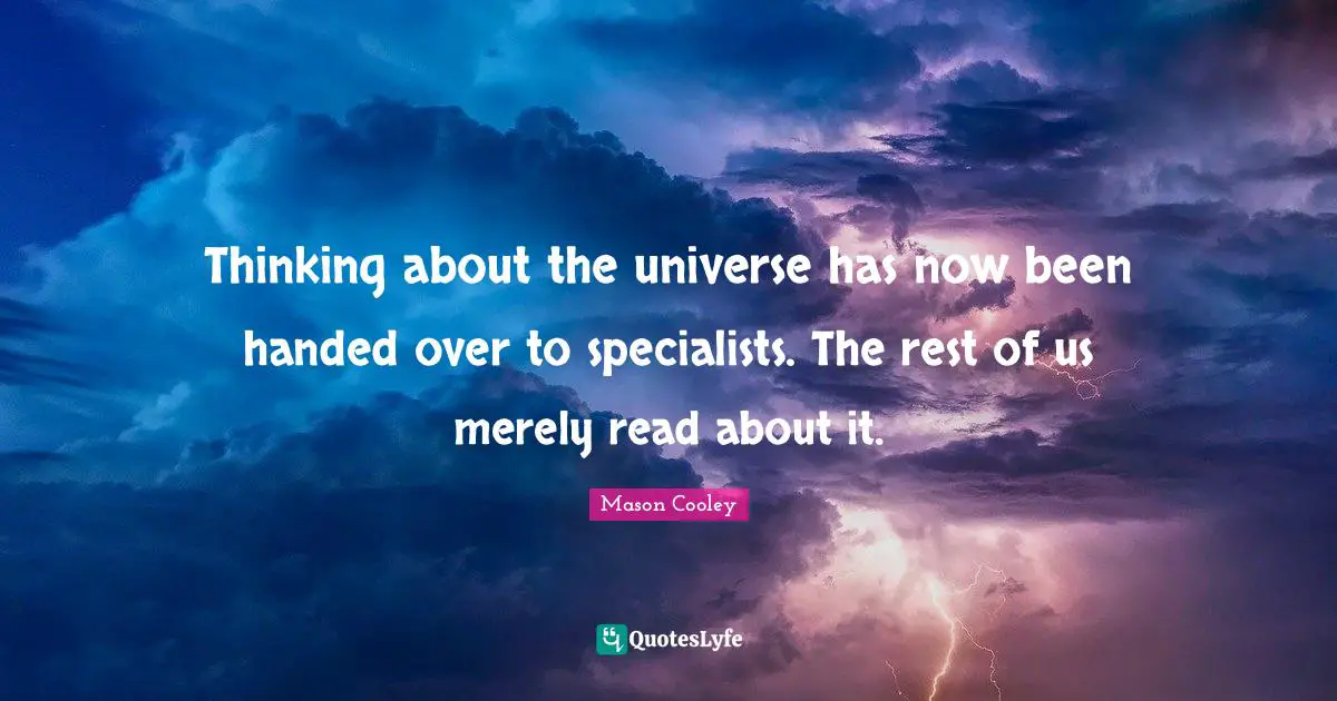 Thinking about the universe has now been handed over to specialists. The rest of us merely read about it.