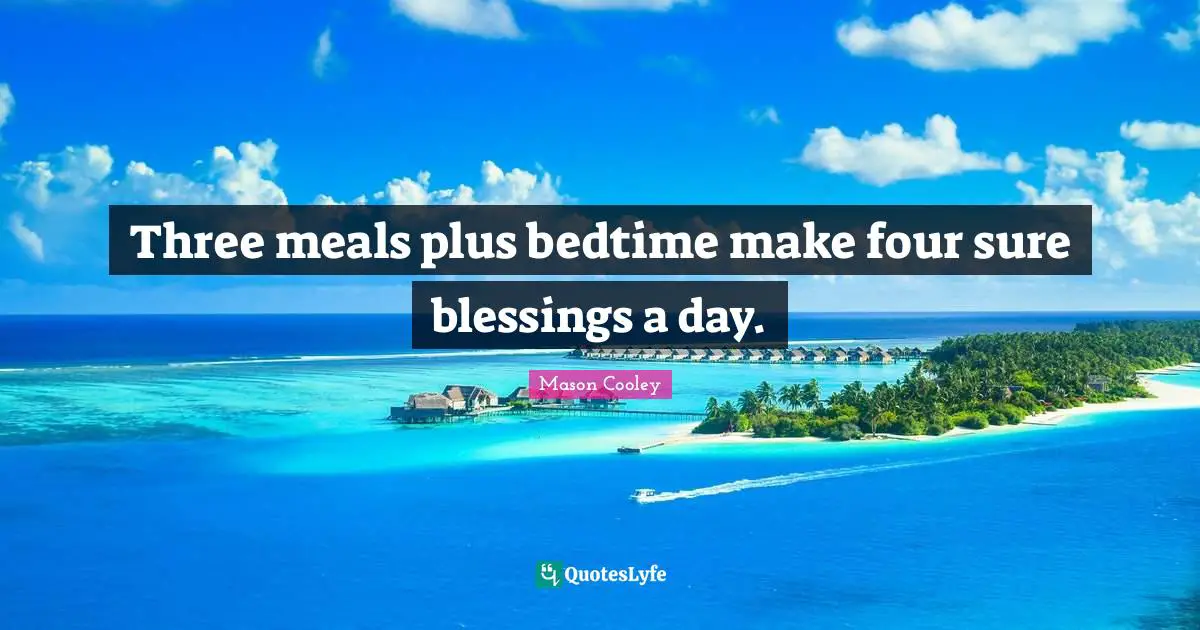 Three meals plus bedtime make four sure blessings a day.