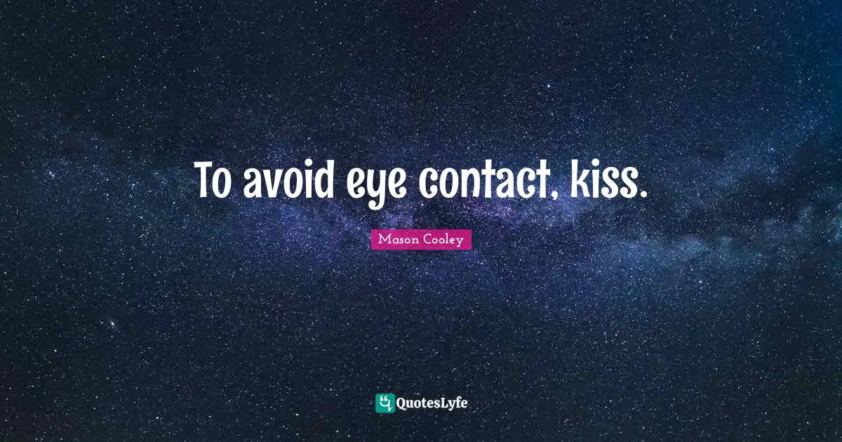 To avoid eye contact, kiss.