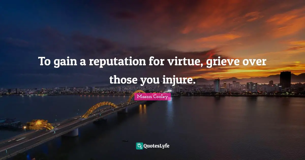 To gain a reputation for virtue, grieve over those you injure.
