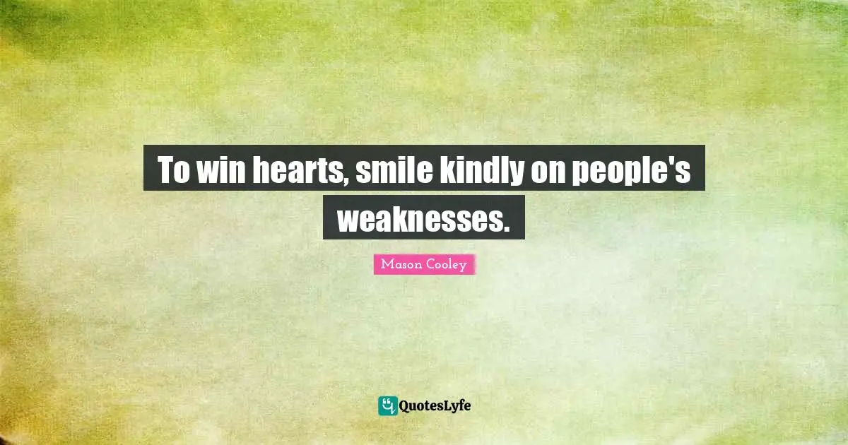 To win hearts, smile kindly on people's weaknesses.