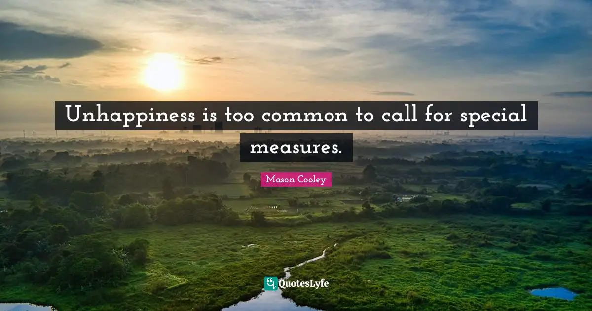 Unhappiness is too common to call for special measures.