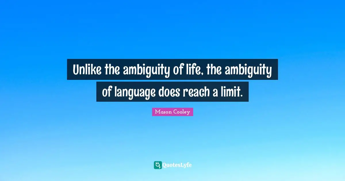 Unlike the ambiguity of life, the ambiguity of language does reach a limit.