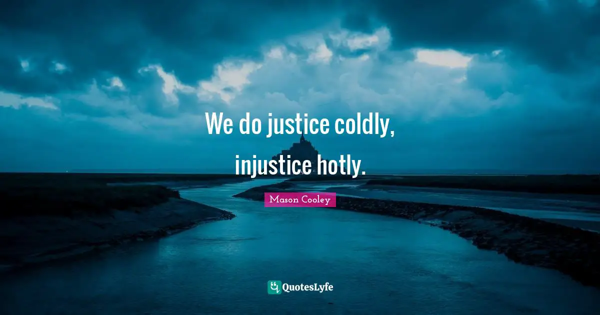 We do justice coldly, injustice hotly.