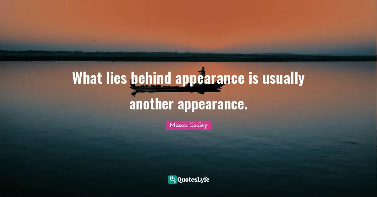 What lies behind appearance is usually another appearance.