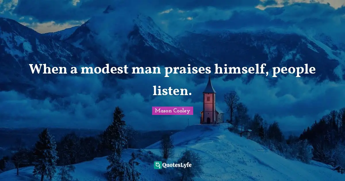 When a modest man praises himself, people listen.