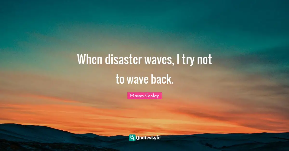 When disaster waves, I try not to wave back.